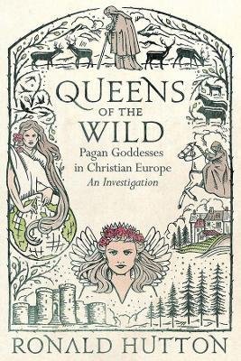 Queens of the Wild : Pagan Goddesses in Christian Europe: An Investigation